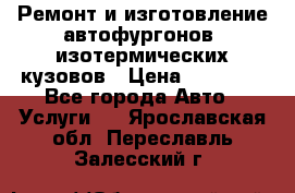 Ремонт и изготовление автофургонов, изотермических кузовов › Цена ­ 20 000 - Все города Авто » Услуги   . Ярославская обл.,Переславль-Залесский г.